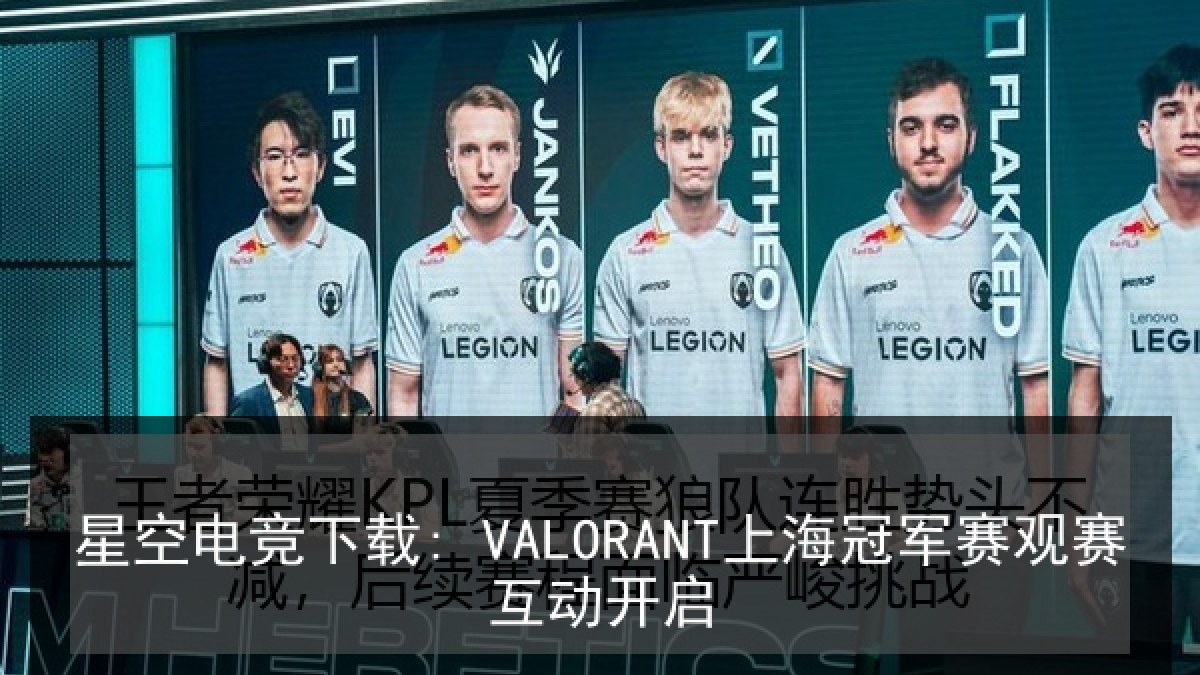 星空电竞下载: VALORANT上海冠军赛观赛互动开启 星空电竞下载: VALORANT上海冠军赛观赛互动开启
