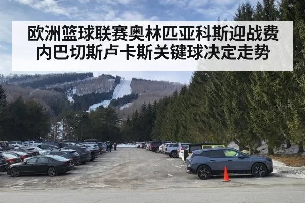 欧洲篮球联赛奥林匹亚科斯迎战费内巴切斯卢卡斯关键球决定走势